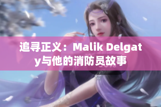 追寻正义：Malik Delgaty与他的消防员故事