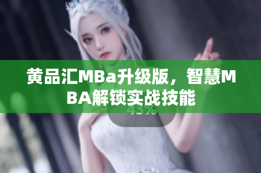 黄品汇MBa升级版，智慧MBA解锁实战技能