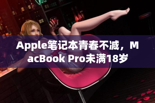 Apple笔记本青春不减，MacBook Pro未满18岁