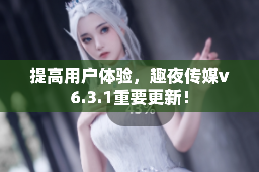 提高用户体验，趣夜传媒v6.3.1重要更新！