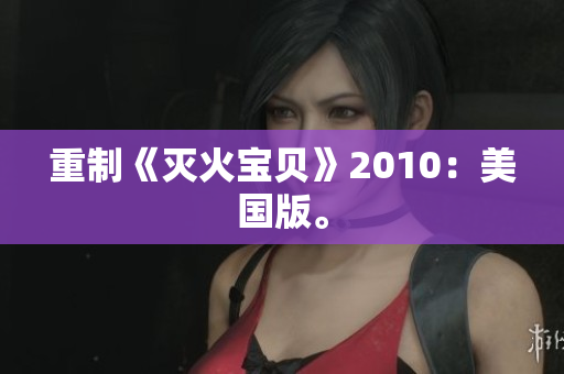 重制《灭火宝贝》2010：美国版。