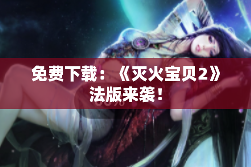 免费下载：《灭火宝贝2》法版来袭！