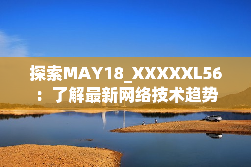 探索MAY18_XXXXXL56：了解最新网络技术趋势