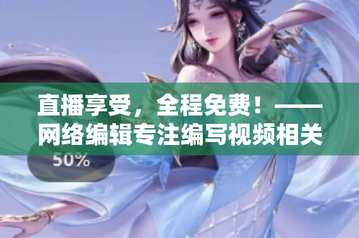 直播享受，全程免费！——网络编辑专注编写视频相关文章