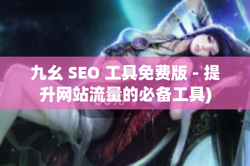 九幺 SEO 工具免费版 - 提升网站流量的必备工具)
