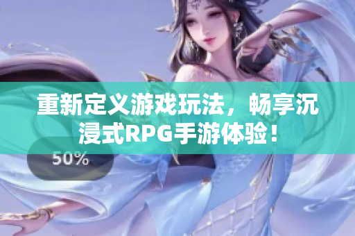 重新定义游戏玩法，畅享沉浸式RPG手游体验！