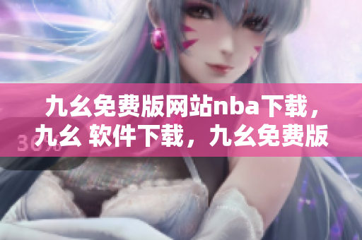 九幺免费版网站nba下载，九幺 软件下载，九幺免费版下载，九幺短视频软件安装免费版，九幺破解下载键接----Dze4eHQVW9O9