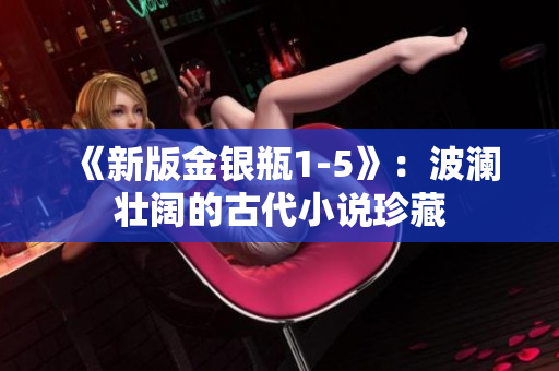 《新版金银瓶1-5》：波澜壮阔的古代小说珍藏
