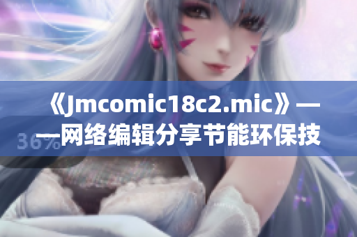 《Jmcomic18c2.mic》——网络编辑分享节能环保技巧