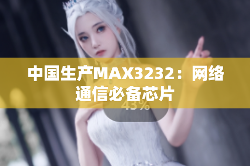 中国生产MAX3232：网络通信必备芯片