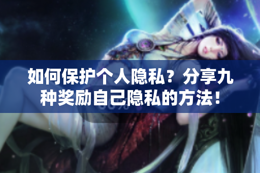 如何保护个人隐私？分享九种奖励自己隐私的方法！