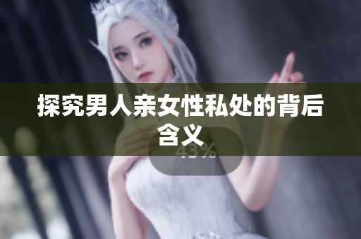 探究男人亲女性私处的背后含义