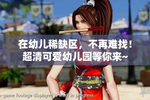 在幼儿稀缺区，不再难找！超清可爱幼儿园等你来~