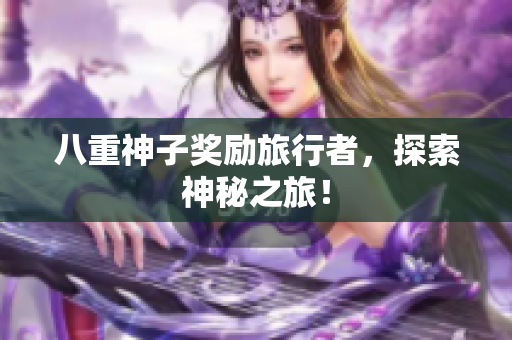 八重神子奖励旅行者，探索神秘之旅！