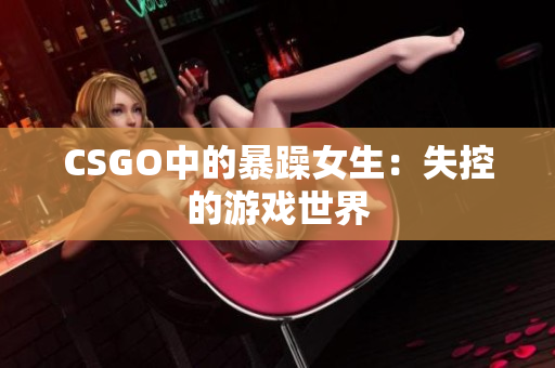 CSGO中的暴躁女生：失控的游戏世界