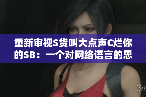 重新审视S货叫大点声C烂你的SB：一个对网络语言的思考