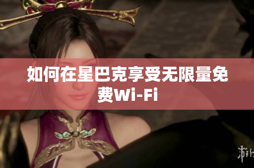 如何在星巴克享受无限量免费Wi-Fi
