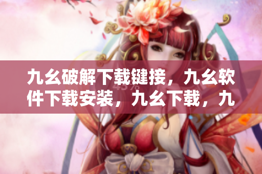 九幺破解下载键接，九幺软件下载安装，九幺下载，九幺免费版下载安装，九幺免费版网站nba----L3Ya8mSaouS2