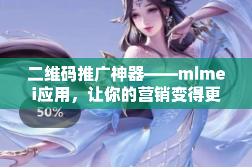 二维码推广神器——mimei应用，让你的营销变得更简单高效