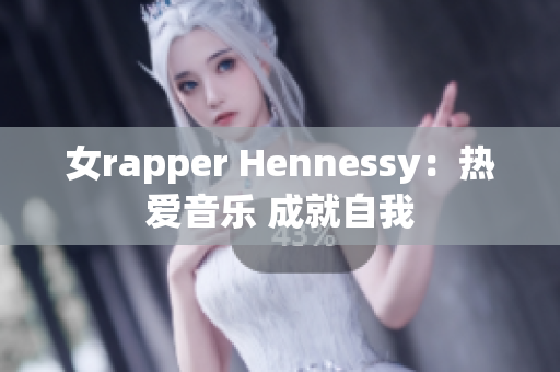 女rapper Hennessy：热爱音乐 成就自我