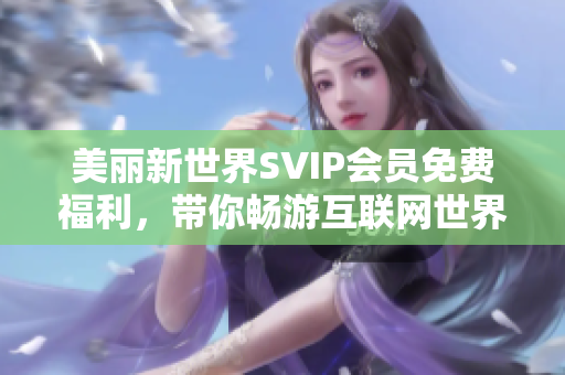 美丽新世界SVIP会员免费福利，带你畅游互联网世界！