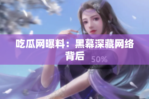 吃瓜网曝料：黑幕深藏网络背后