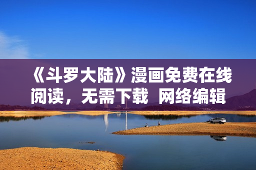 《斗罗大陆》漫画免费在线阅读，无需下载  网络编辑