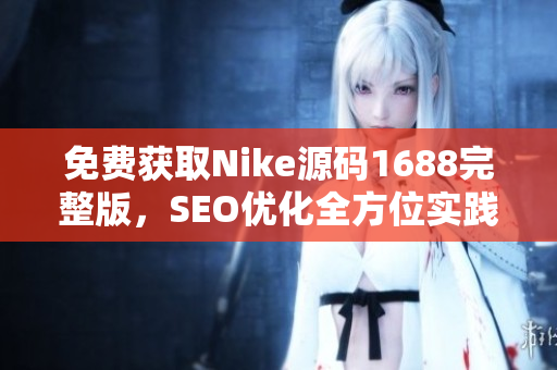 免费获取Nike源码1688完整版，SEO优化全方位实践