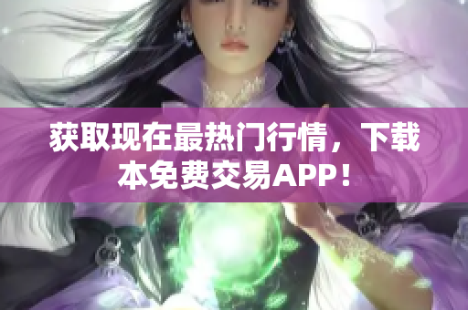 获取现在最热门行情，下载本免费交易APP！