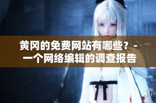 黄冈的免费网站有哪些？- 一个网络编辑的调查报告