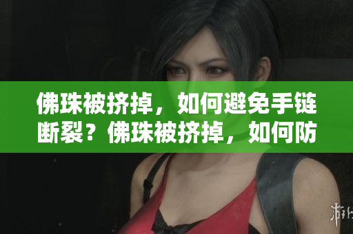 佛珠被挤掉，如何避免手链断裂？佛珠被挤掉，如何防止手链脱落？