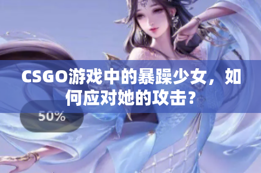 CSGO游戏中的暴躁少女，如何应对她的攻击？