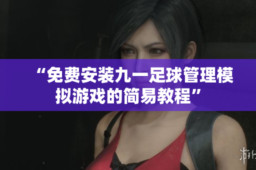 “免费安装九一足球管理模拟游戏的简易教程”