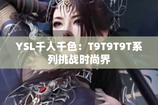 YSL千人千色：T9T9T9T系列挑战时尚界
