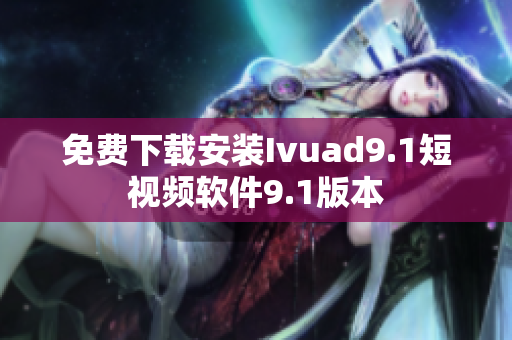 免费下载安装Ivuad9.1短视频软件9.1版本