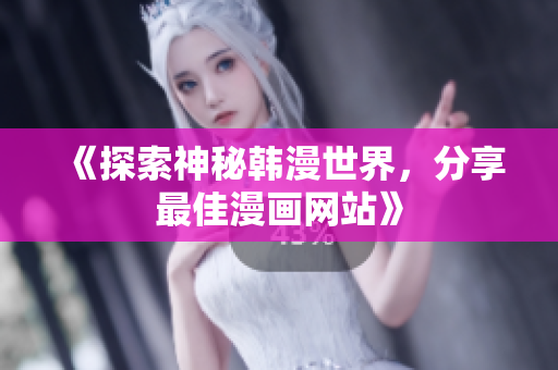 《探索神秘韩漫世界，分享最佳漫画网站》