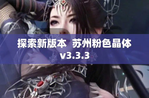 探索新版本  苏州粉色晶体v3.3.3