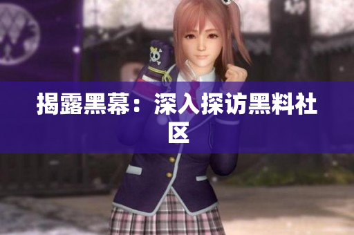 揭露黑幕：深入探访黑料社区