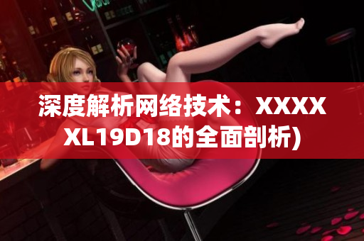 深度解析网络技术：XXXXXL19D18的全面剖析)