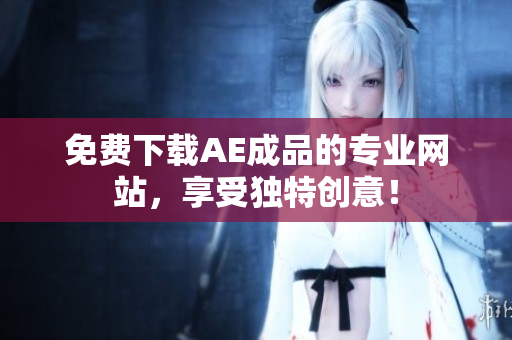 免费下载AE成品的专业网站，享受独特创意！