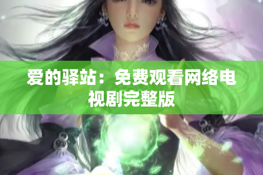 爱的驿站：免费观看网络电视剧完整版