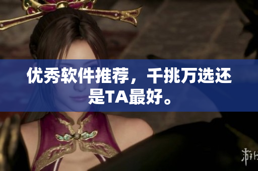 优秀软件推荐，千挑万选还是TA最好。