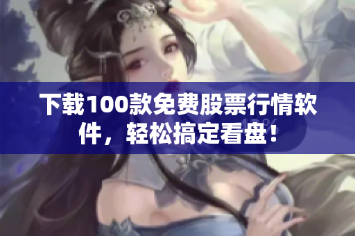 下载100款免费股票行情软件，轻松搞定看盘！