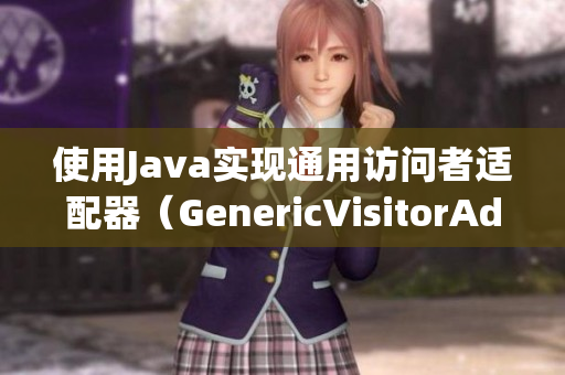 使用Java实现通用访问者适配器（GenericVisitorAdapter）