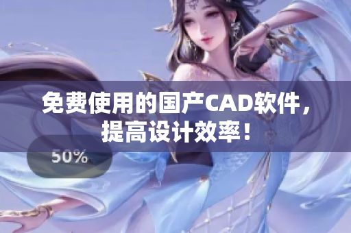 免费使用的国产CAD软件，提高设计效率！