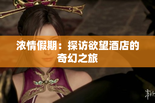 浓情假期：探访欲望酒店的奇幻之旅