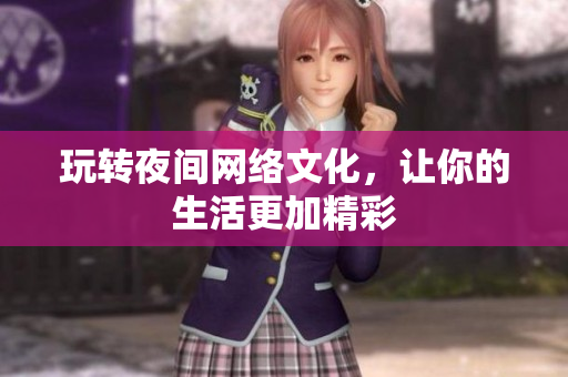 玩转夜间网络文化，让你的生活更加精彩