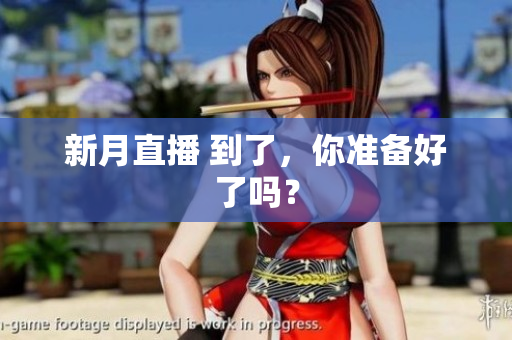 新月直播 到了，你准备好了吗？