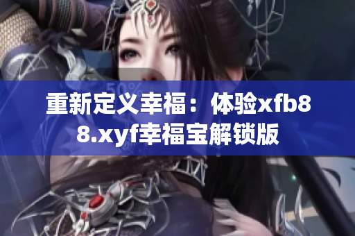 重新定义幸福：体验xfb88.xyf幸福宝解锁版
