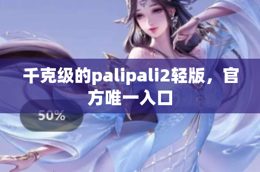 千克级的palipali2轻版，官方唯一入口